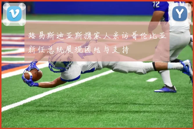 路易斯迪亚斯携家人亲访哥伦比亚新任总统展现团结与支持
