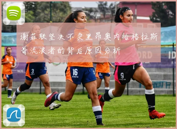 谢菲联坚决不卖里昂奥内给格拉斯哥流浪者的背后原因分析