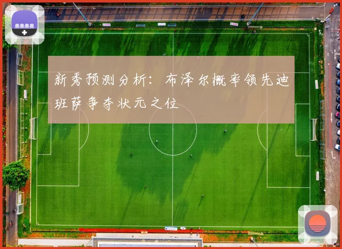 新秀预测分析：布泽尔概率领先迪班萨争夺状元之位